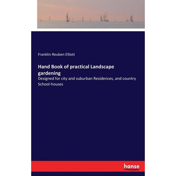 Hand Book of practical Landscape gardening: Designed for city and suburban Residences, and country School-houses, (Paperback)