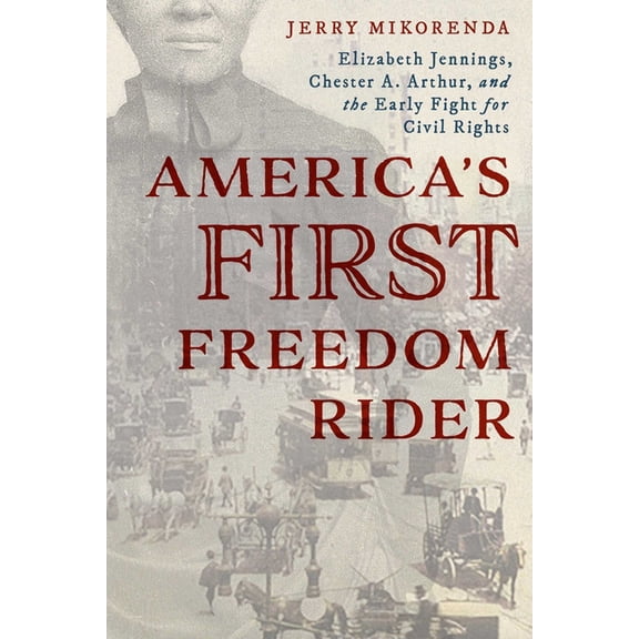 America's First Freedom Rider: Elizabeth Jennings, Chester A. Arthur, and the Early Fight for Civil Rights, (Paperback)