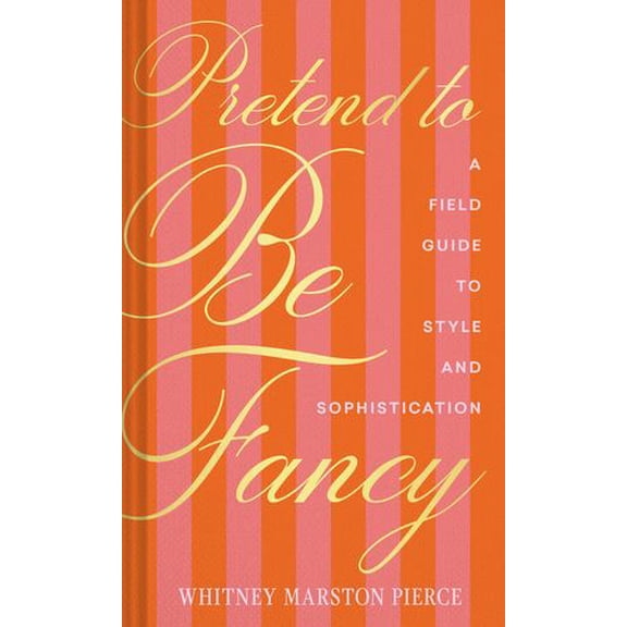 Pretend to Be Fancy: A Field Guide to Style and Sophistication