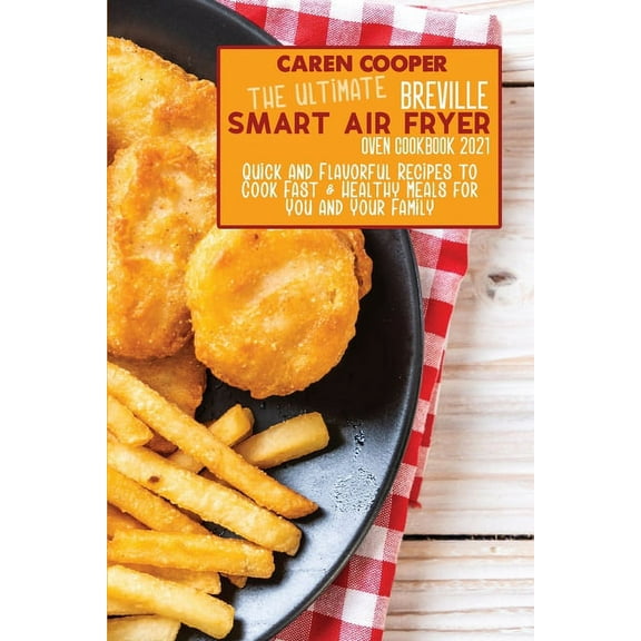 The Ultimate Breville Smart Air Fryer Oven Cookbook 2021: Quick and Flavorful Recipes to Cook Fast and Healthy Meals for