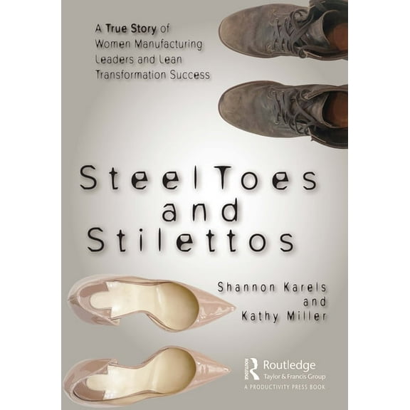 Steel Toes and Stilettos: A True Story of Women Manufacturing Leaders and Lean Transformation Success, (Paperback)