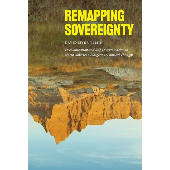 Remapping Sovereignty : Decolonization and Self-Determination in North American Indigenous Political Thought (Edition 1) (Hardcover)