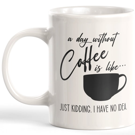 Designs ByLITA A Day Without Coffee Is Like... Just Kidding. I Have No Idea. 11oz Coffee Mug