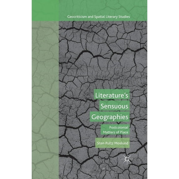 Geocriticism and Spatial Literary Studie Literature's Sensuous Geographies: Postcolonial Matters of Place, (Paperback)