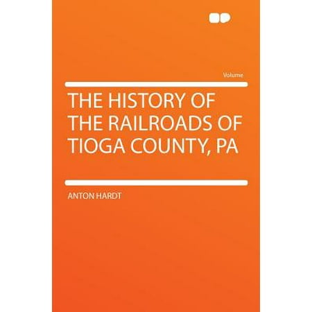 The History of the Railroads of Tioga County, Pa -  Hardt, Anton