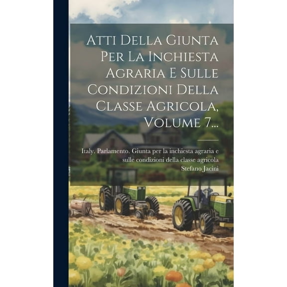 Atti Della Giunta Per La Inchiesta Agraria E Sulle Condizioni Della Classe Agricola, Volume 7... (Hardcover)