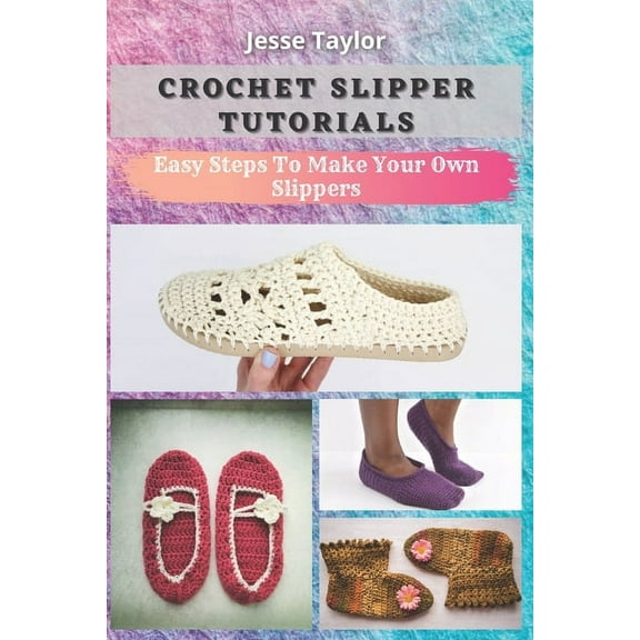 Crochet Slipper Tutorials: Easy Steps To Make Your Own Slippers, (Paperback)