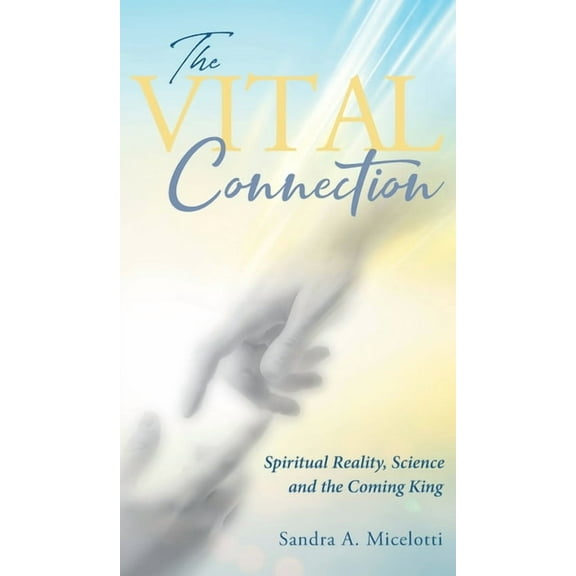 The Vital Connection: Spiritual Reality, Science and the Coming King, (Hardcover)