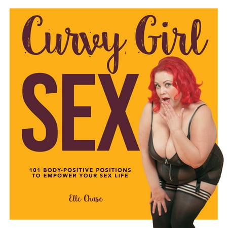 Curvy Girl Sex : 101 Body-Positive Positions to Empower Your Sex