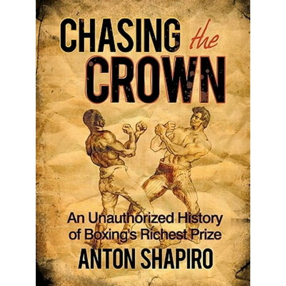 Chasing the Crown : An Unauthorized History of Boxing's Richest Prize