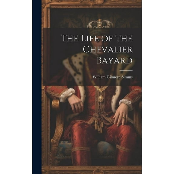 The Life of the Chevalier Bayard (Hardcover)