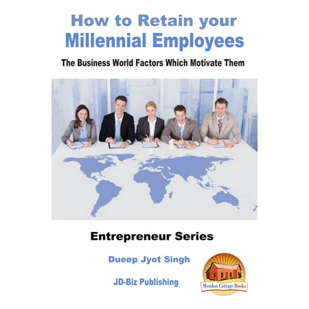 How to Retain your Millennial Employees: The Business World Factors Which Motivate Them -