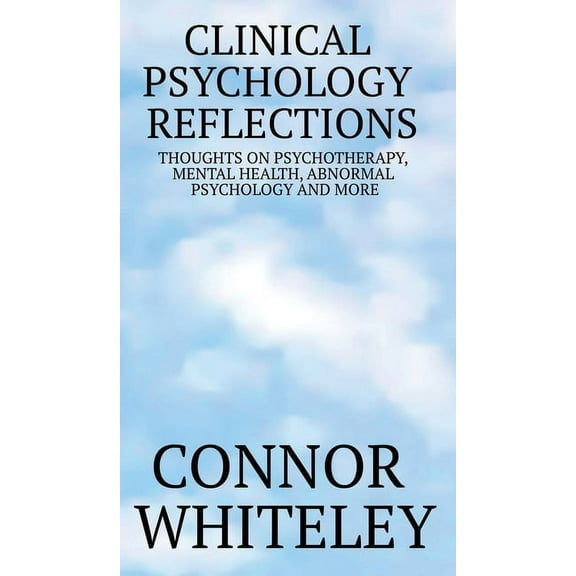 Clinical Psychology Reflections Clinical Psychology Reflections: Thoughts On Psychotherapy, Mental Health, Abnormal Psychology And More, Book 1, (Hardcover)