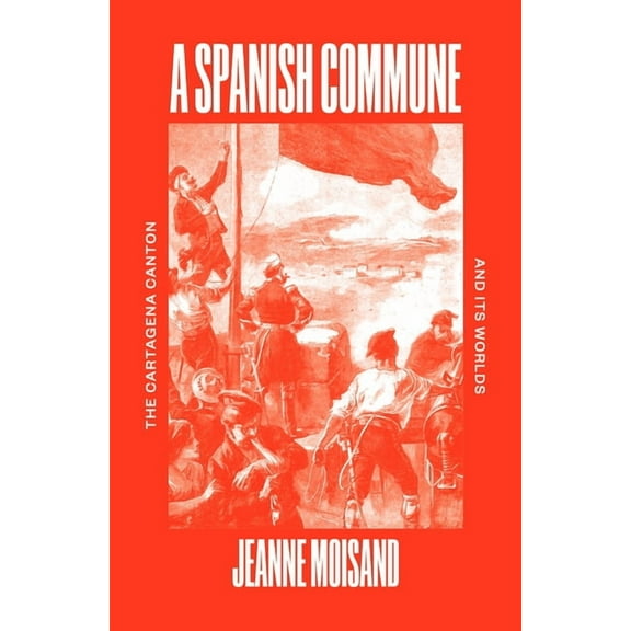 A Spanish Commune: The Cartagena Canton and Its Worlds, (Paperback)