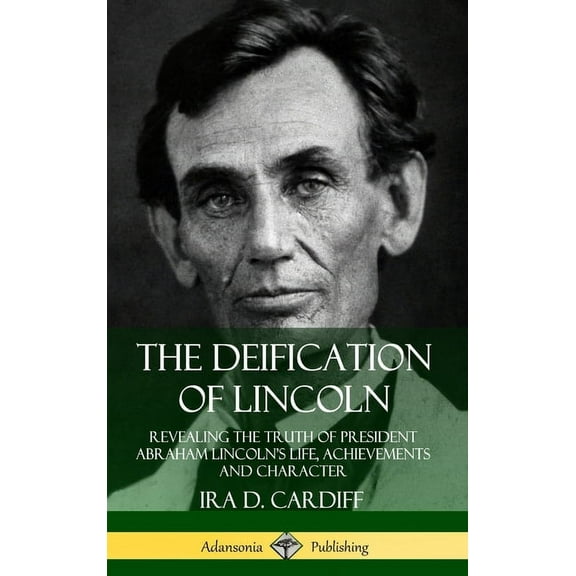 The Deification of Lincoln: Revealing the Truth of President Abraham Lincoln's Life, Achievements and Character (Hardcov, (Hardcover)