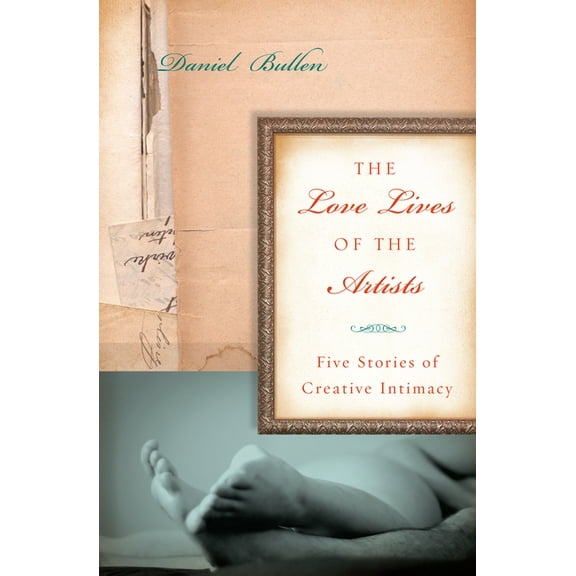 The Love Lives of the Artists : Five Stories of Creative Intimacy (Paperback)