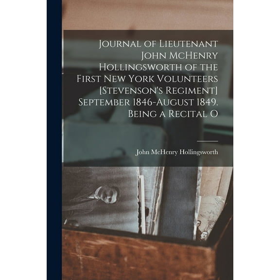Journal of Lieutenant John McHenry Hollingsworth of the First New York Volunteers [Stevenson's Regiment] September 1846-, (Paperback)
