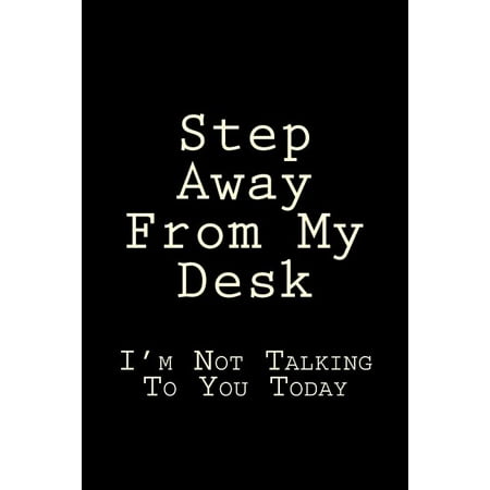 Step Away From My Desk I M Not Talking To You Today Blank Lined