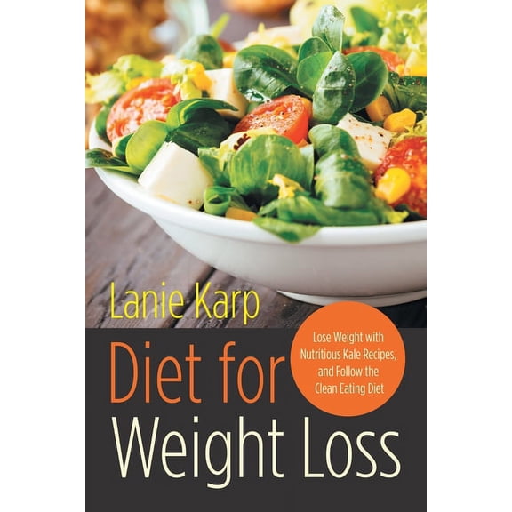 Diet for Weight Loss: Lose Weight with Nutritious Kale Recipes, and Follow the Clean Eating Diet, (Paperback)