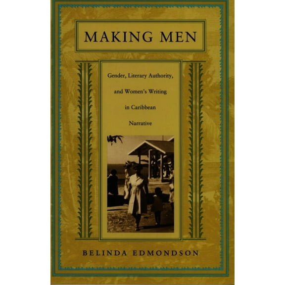 Making Men: Gender, Literary Authority, and Women's Writing in Caribbean Narrative, (Paperback)