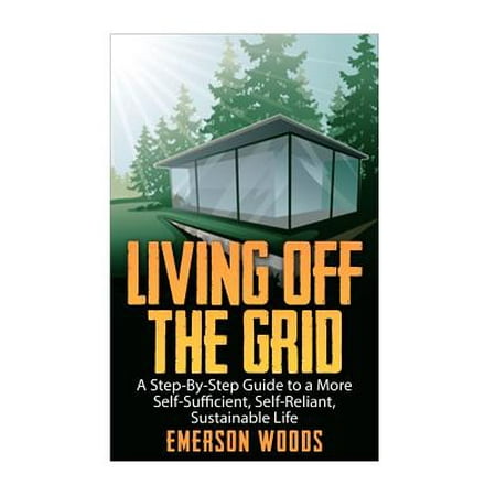 Living Off the Grid : A Step-By-Step Guide to a More Self-Sufficient, Self Reliant, Sustainable (Best Careers For Living Off The Grid)