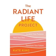 The Radiant Life Project : Awaken Your Purpose, Heal Your Past, and Transform Your Future (Hardcover)