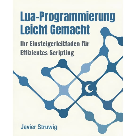 Lua-Programmierung Leicht Gemacht: Ihr Einsteigerleitfaden für Effizientes Scripting, (Paperback)