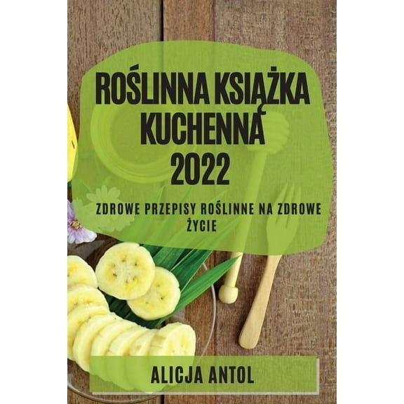 RoŚlinna KsiĄŻka Kuchenna 2022: Zdrowe Przepisy RoŚlinne Na Zdrowe Życie, (Paperback)
