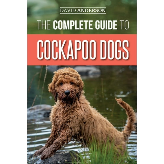 The Complete Guide to Cockapoo Dogs: Everything You Need to Know to Successfully Raise, Train, and Love Your New Cockapo, (Paperback)