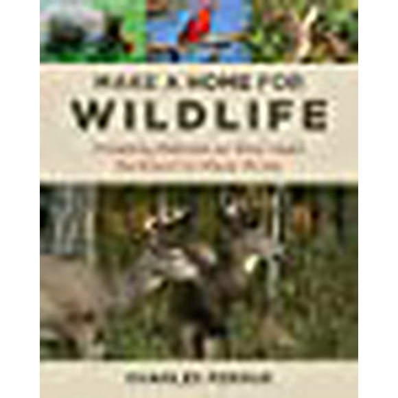 Make a Home for Wildlife: Creating Habitat on Your Land Backyard to Many Acres