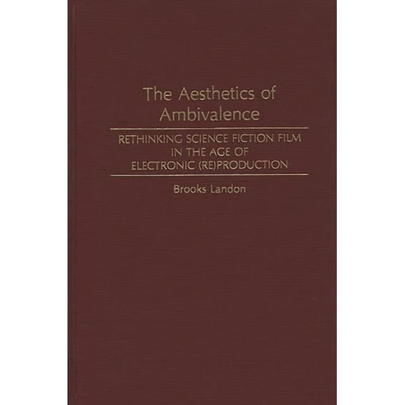 Contributions to the Study of Science Fi The Aesthetics of Ambivalence: Rethinking Science Fiction Film in the Age of Electronic (Re) Production, (Hardcover)