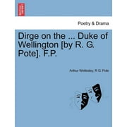 Dirge on the ... Duke of Wellington [By R. G. Pote]. F.P.