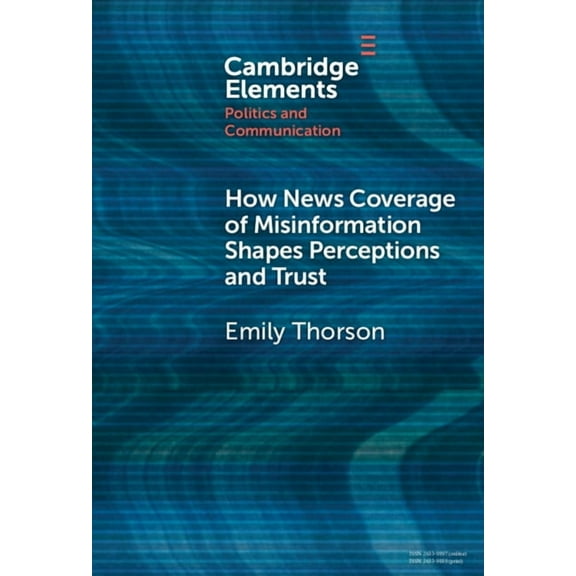 Elements in Politics and Communication How News Coverage of Misinformation Shapes Perceptions and Trust, (Hardcover)