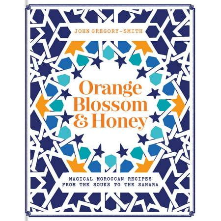 Orange Blossom & Honey : Magical Moroccan Recipes from the Souks to the