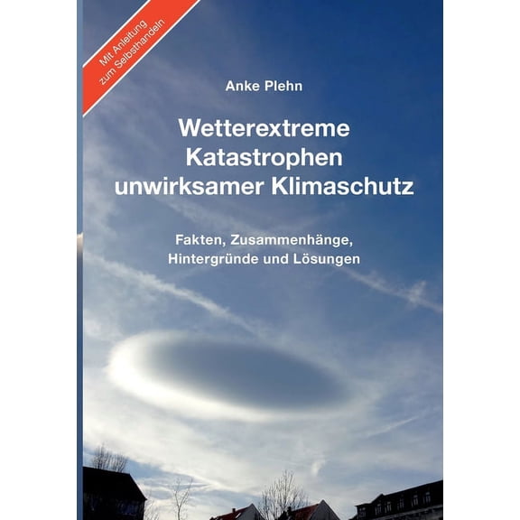 Wetterextreme, Katastrophen, unwirksamer Klimaschutz: Fakten, Zusammenhänge, Hintergründe und Lösungen, (Paperback)