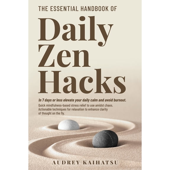 Daily Zen Hacks The Essential Handbook of Daily Zen Hacks: In 7 days or less elevate your daily calm and avoid burnout. Quick mindfulnes, Book 1, (Paperback)