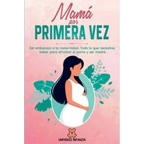 MamÃ¡ por primera vez: Del Embarazo a la Maternidad. Todo lo que necesitas saber para afrontar el parto y ser madre., (Paperback)