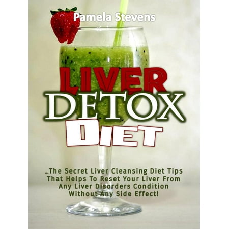 Liver Detox Diet: The Secret Liver Cleansing Diet Tips That Helps To Reset Your Liver From Any Liver Disorders Condition Without Any Side Effect! -