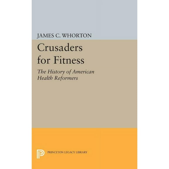 Princeton Legacy Library Crusaders for Fitness: The History of American Health Reformers, Book 527, (Paperback)