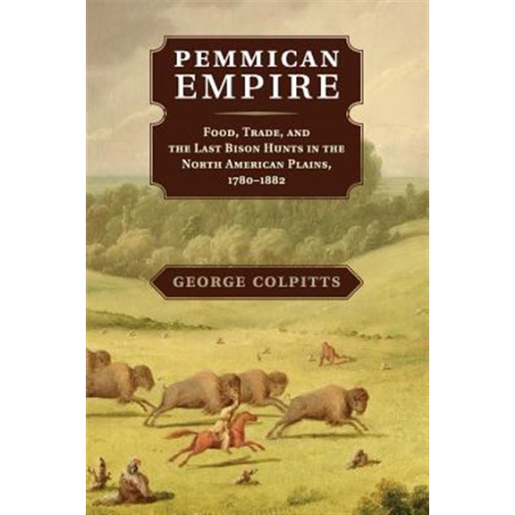 Pre-Owned Studies in Environment and History Pemmican Empire: Food, Trade, and the Last Bison Hunts in the North American Plains, 1780-1882, (Paperback)