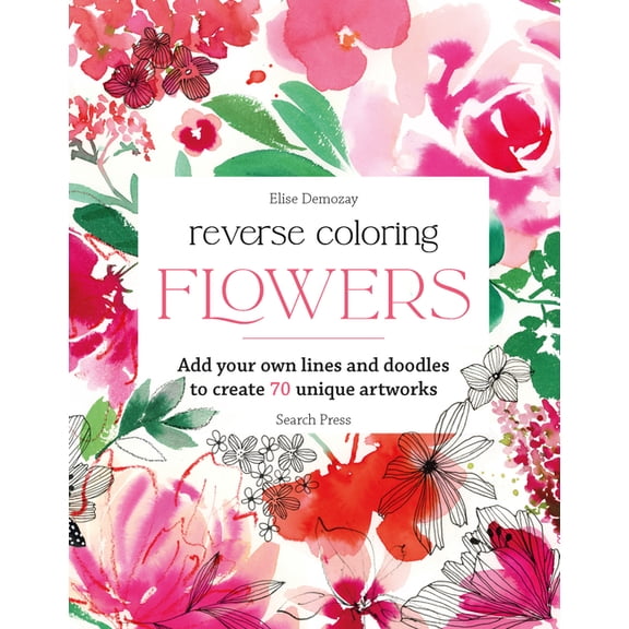 Reverse Coloring Reverse Coloring: Flowers: Add Your Own Lines and Doodles to Create Unique Artworks, (Paperback)