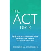 TIMOTHY GORDON; JESSICA BORUSHOK The ACT Deck: 55 Acceptance Commitment Therapy Practices to Build Connection, Find Focus and Reduce Stress