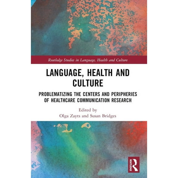 Routledge Studies in Language, Health an Language, Health and Culture: Problematizing the Centers and Peripheries of Healthcare Communication Research, (Paperback)