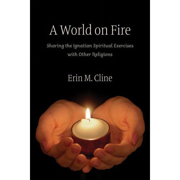 World on Fire : Sharing the Ignatian Spiritual Exercises With Other Religions