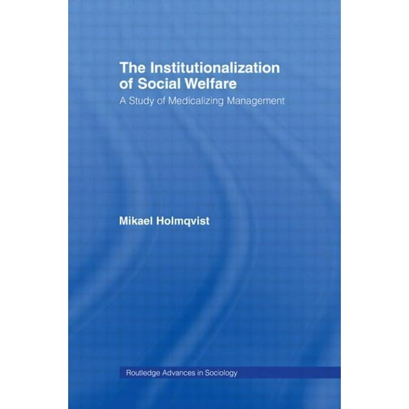 Routledge Advances in Sociology The Institutionalization of Social Welfare: A Study of Medicalizing Management, (Paperback)