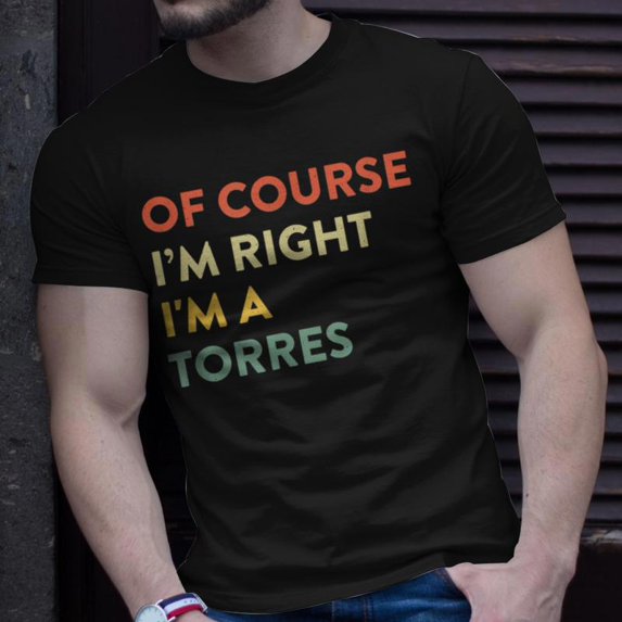 Of Course Im Right Torres Last Name Surname Humor TShirt