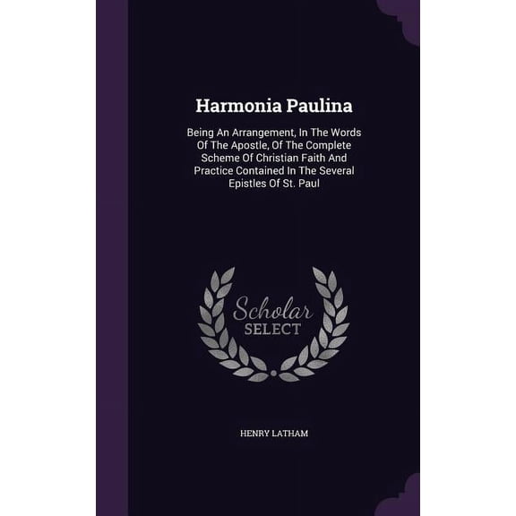 Harmonia Paulina: Being An Arrangement, In The Words Of The Apostle, Of The Complete Scheme Of Christian Faith And Practice Contained In The Several Epistles Of St. Paul (Hardcover)