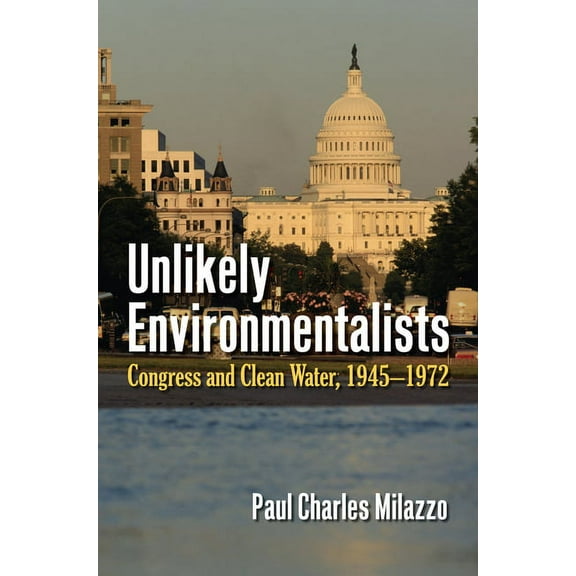Unlikely Environmentalists: Congress and Clean Water, 1955-1972, (Paperback)