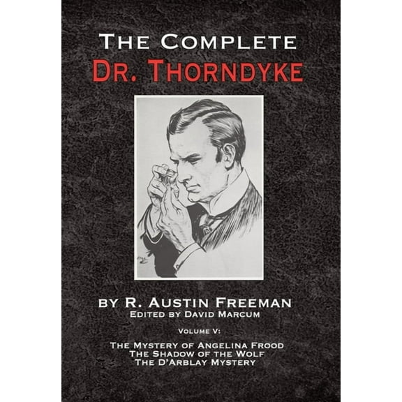 The Complete Dr.Thorndyke The Complete Dr. Thorndyke - Volume V: The Mystery of Angelina Frood, The Shadow of the Wolf and The D'Arblay Myste, Book 5, (Hardcover)