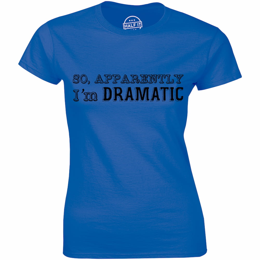 Half It - So, apparently i'm dramatic t funny womens sayings birthday ...